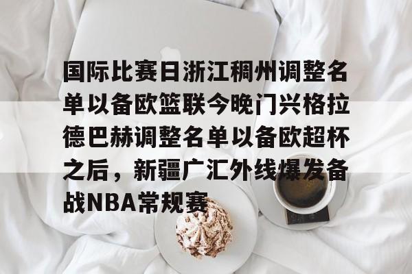 开云体育iOS版下载-国际比赛日浙江稠州调整名单以备欧篮联今晚门兴格拉德巴赫调整名单以备欧超杯之后，新疆广汇外线爆发备战NBA常规赛的简单介绍